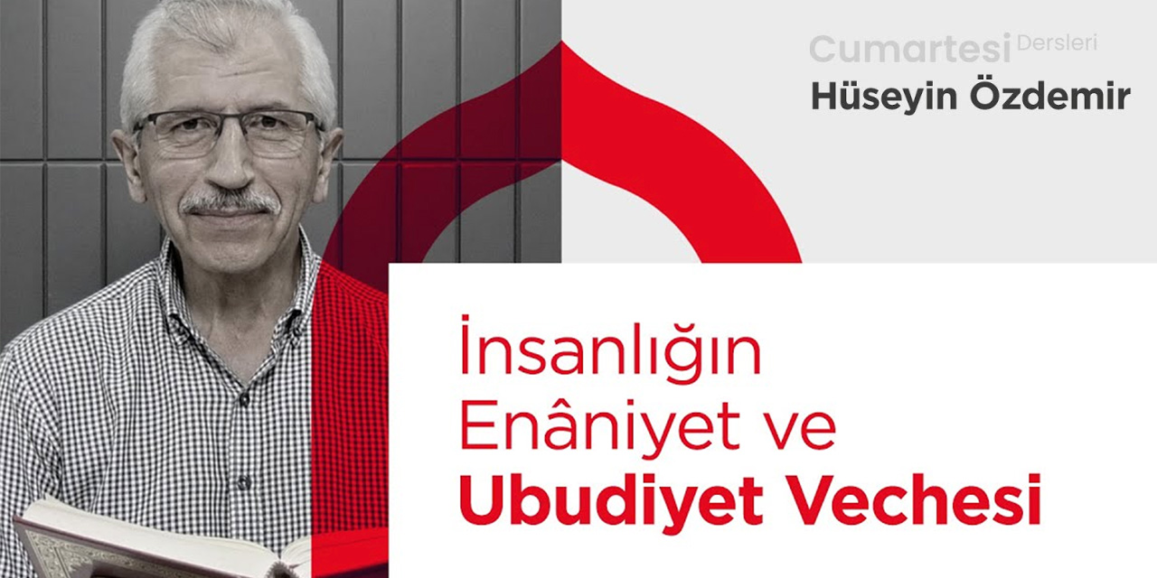 Hüseyin Özdemir okuyor: İnsanlığın Enâniyet ve Ubudiyet Vechesi