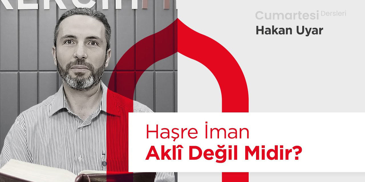 Hakan Uyar okuyor: Haşre İman Aklî Değil Midir?