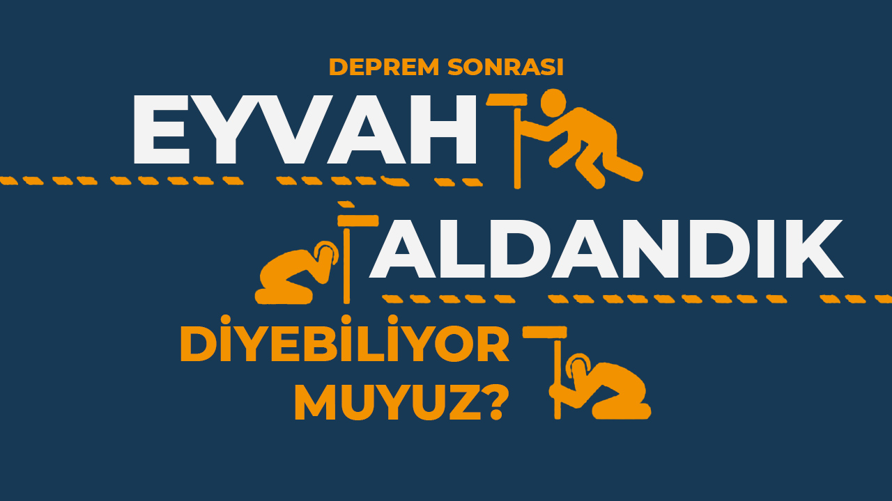 Deprem sonrası “Eyvah aldandık!” diyebiliyor muyuz?